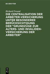 Die Centralisation der Arbeiter-Versicherung unter besonderer Berücksichtigung der „Grundzüge zur Alters- und Invalidenversicherung der Arbeiter“