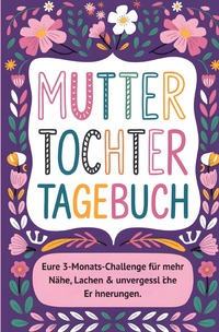 Mama-Tochter-Tagebuch: Die 3-Monats-Challenge für unvergessliche Erinnerungen & eine stärkere Bindung