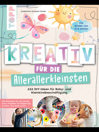 Kreativ für die Allerallerkleinsten. 222 DIY-Ideen für Baby- und Kleinkindbeschäftigung.
