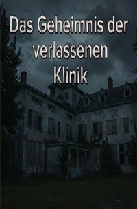 Das Geheimnis der verlassenen Klinik