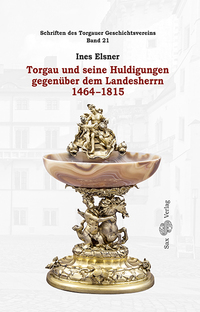 Torgau und seine Huldigungen gegenüber dem Landesherrn 1464-1815