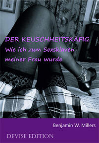 Der Keuschheitskäfig - Wie ich zum Sexsklaven meiner Frau wurde