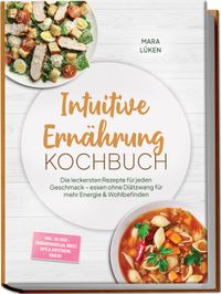 Intuitive Ernährung Kochbuch: Die leckersten Rezepte für jeden Geschmack – essen ohne Diätzwang für mehr Energie & Wohlbefinden – inkl. 30-Tage-Ernährungsplan, Brote, Dips & Aufstriche, Snacks